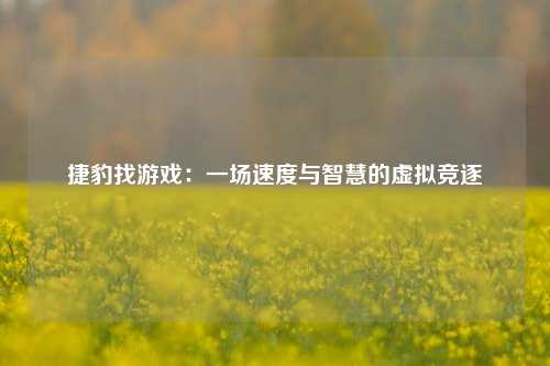 捷豹找游戏：一场速度与智慧的虚拟竞逐