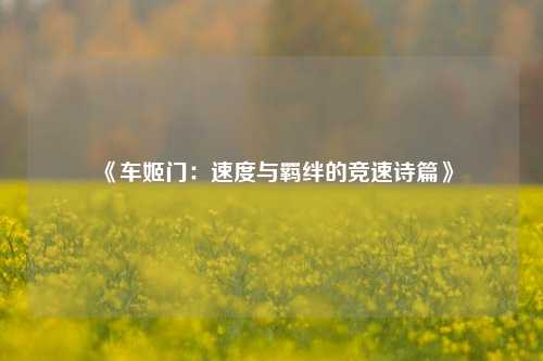 《车姬门：速度与羁绊的竞速诗篇》