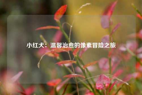 小红犬：温馨治愈的像素冒险之旅