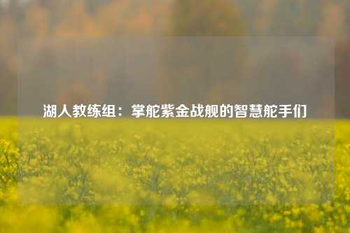 湖人教练组:掌舵紫金战舰的智慧舵手们