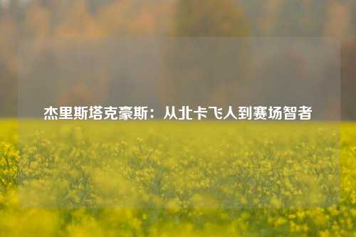 杰里斯塔克豪斯：从北卡飞人到赛场智者